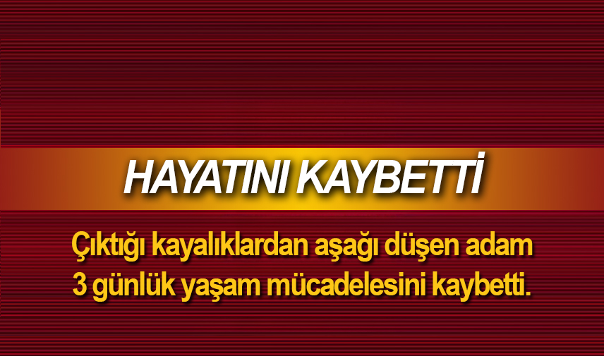 Çıktığı kayalıklardan aşağı düşen adam 3 günlük yaşam mücadelesini kaybetti